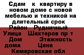 Сдам 1-к. квартиру в новом доме с новой мебелью и техникой на длительный срок › Район ­ Рудничный › Улица ­ Шахтеров пр-т › Дом ­ 92 › Этажность дома ­ 16 › Цена ­ 11 000 - Кемеровская обл., Кемерово г. Недвижимость » Квартиры аренда   